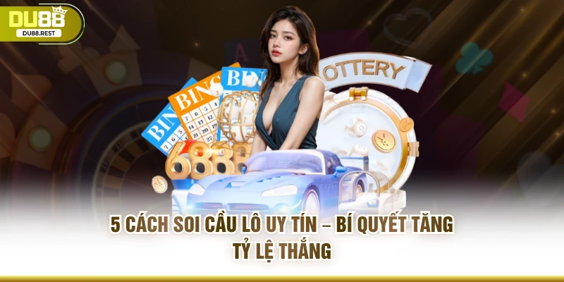 5 cách soi cầu lô uy tín – Bí quyết tăng tỷ lệ thắng 