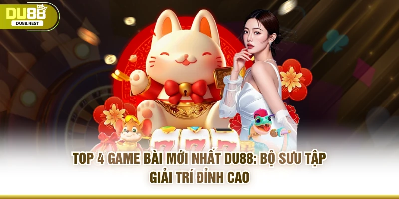 TOP 4 game bài mới nhất DU88: Bộ sưu tập giải trí đỉnh cao 